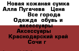 Новая кожаная сумка Алла Пугачева › Цена ­ 7 000 - Все города Одежда, обувь и аксессуары » Аксессуары   . Краснодарский край,Сочи г.